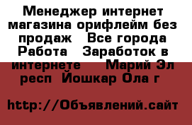 Менеджер интернет-магазина орифлейм без продаж - Все города Работа » Заработок в интернете   . Марий Эл респ.,Йошкар-Ола г.